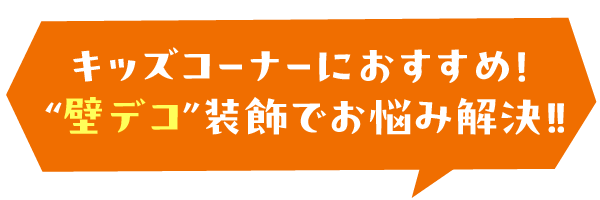 キッズコーナーにおすすめ！  “壁デコ”装飾でお悩み解決！！